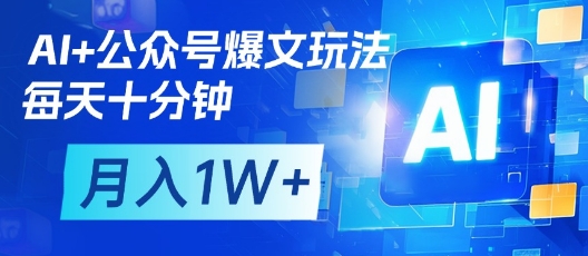 AI+公众号爆文玩法，每天十分钟，批量矩阵操作，月入1W+-新时光资源网
