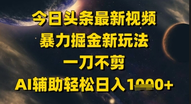 今日头条最新美女视频暴力掘金新玩法，一刀不剪，AI辅助轻松日入1k+-新时光资源网