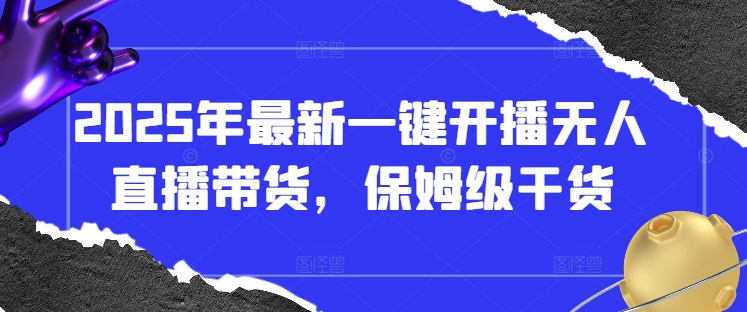 2025年最新一键开播无人直播带货，保姆级干货-新时光资源网