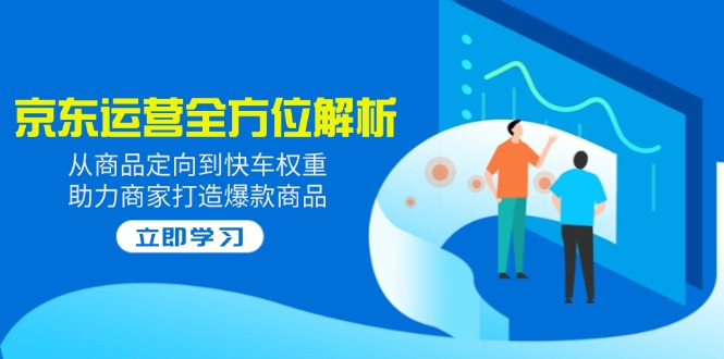 2025京东运营全方位解析：从商品定向到快车权重，助力商家打造爆款商品-新时光资源网