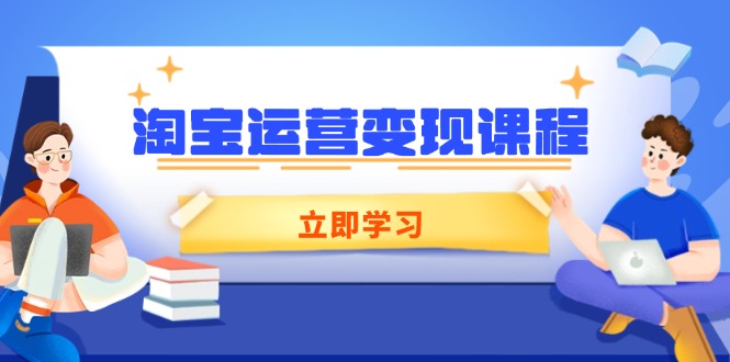 淘宝运营变现课程，涵盖店铺运营、推广、数据分析，助力商家提升-新时光资源网