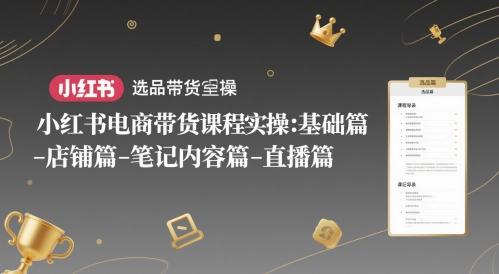 小红书电商带货课程实操：基础篇-选品篇-店铺篇-笔记内容篇-直播篇-新时光资源网