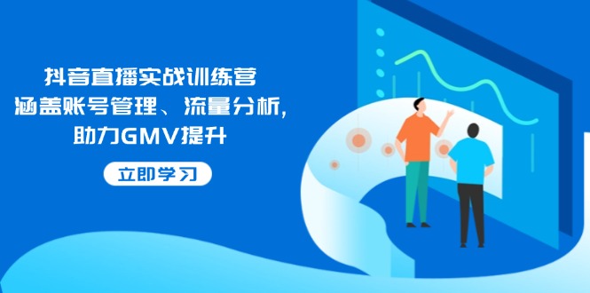 抖音直播实战训练营：涵盖账号管理、流量分析, 助力GMV提升-新时光资源网