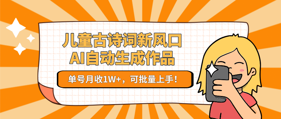 儿童古诗词新风口！AI自动生成作品，单号月收1W+，可批量上手！-新时光资源网