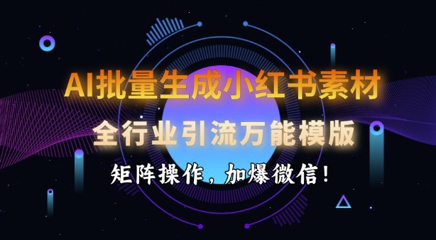 AI批量生成小红书素材，全行业引流万能模版，矩阵操作，加爆微信-新时光资源网
