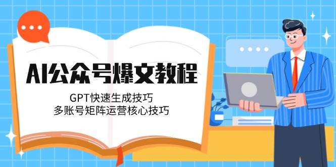 AI公众号爆文教程，GPT快速生成技巧，多账号矩阵运营核心技巧-新时光资源网