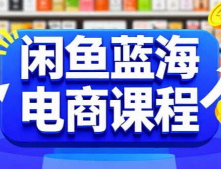 闲鱼蓝海电商课程，手把手助你快速上手，轻松实现闲鱼稳定盈利-新时光资源网