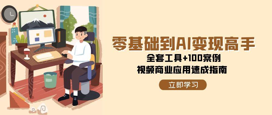 零基础到AI变现高手，全套工具+100案例，视频商业应用速成指南-新时光资源网