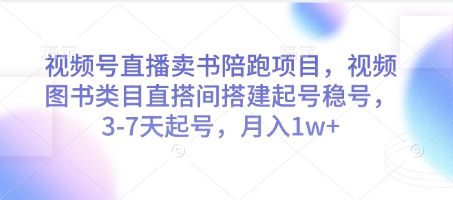 视频号直播卖书陪跑项目，视频号图书类目直搭间搭建起号稳号，3-7天起号，月入1w+-新时光资源网