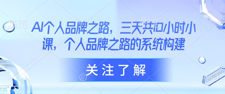 AI个人品牌之路，​三天共10小时小课，个人品牌之路的系统构建-新时光资源网