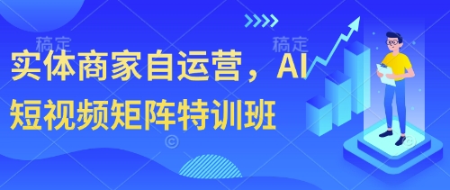 实体商家自运营，AI短视频矩阵特训班-新时光资源网