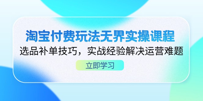 淘宝付费玩法无界实操课程，选品补单技巧，实战经验解决运营难题-新时光资源网