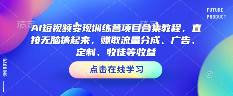 AI短视频变现训练营项目合集教程，直接无脑搞起来，赚取流量分成、广告、定制、收徒等收益(0302更新)-新时光资源网