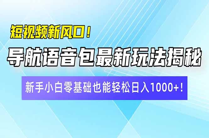 短视频新风口！导航语音包最新玩法揭秘，新手小白零基础也能轻松日入10…-新时光资源网