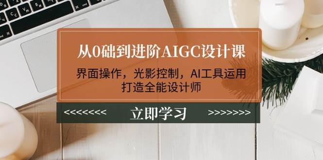 从0础到进阶AIGC设计课：界面操作，光影控制，AI工具运用，打造全能设计师-新时光资源网