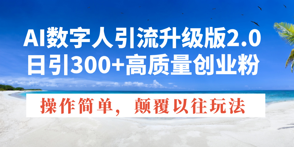 AI数字人引流升级版2.0，日引300+高质量创业粉，操作简单，颠覆以往玩法-新时光资源网
