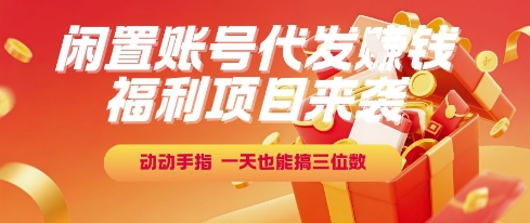 福利项目来袭，闲置账号代发挣钱，动动手指，一天也能搞三位数【揭秘】-新时光资源网