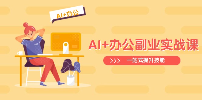 AI+办公副业实战课：从Excel到PPT，从行业分析到视频制作，一站式提升技能-新时光资源网