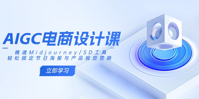 AIGC电商设计课：精通Midjourney/SD工具，轻松搞定节日海报与产品视觉营销-新时光资源网