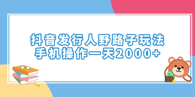 抖音发行人野路子玩法，手机操作一天2000+-新时光资源网
