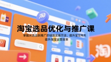 淘宝选品优化与推广课，掌握从选品到推广的全链路实操方法，提升淘宝运营效率-新时光资源网