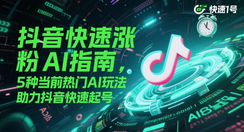 抖音快速涨粉AI指南，5种当前热门AI玩法，助力抖音快速起号-新时光资源网