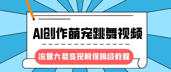 最新风口项目，AI创作萌宠跳舞视频，流量大易变现，附保姆级教程-新时光资源网
