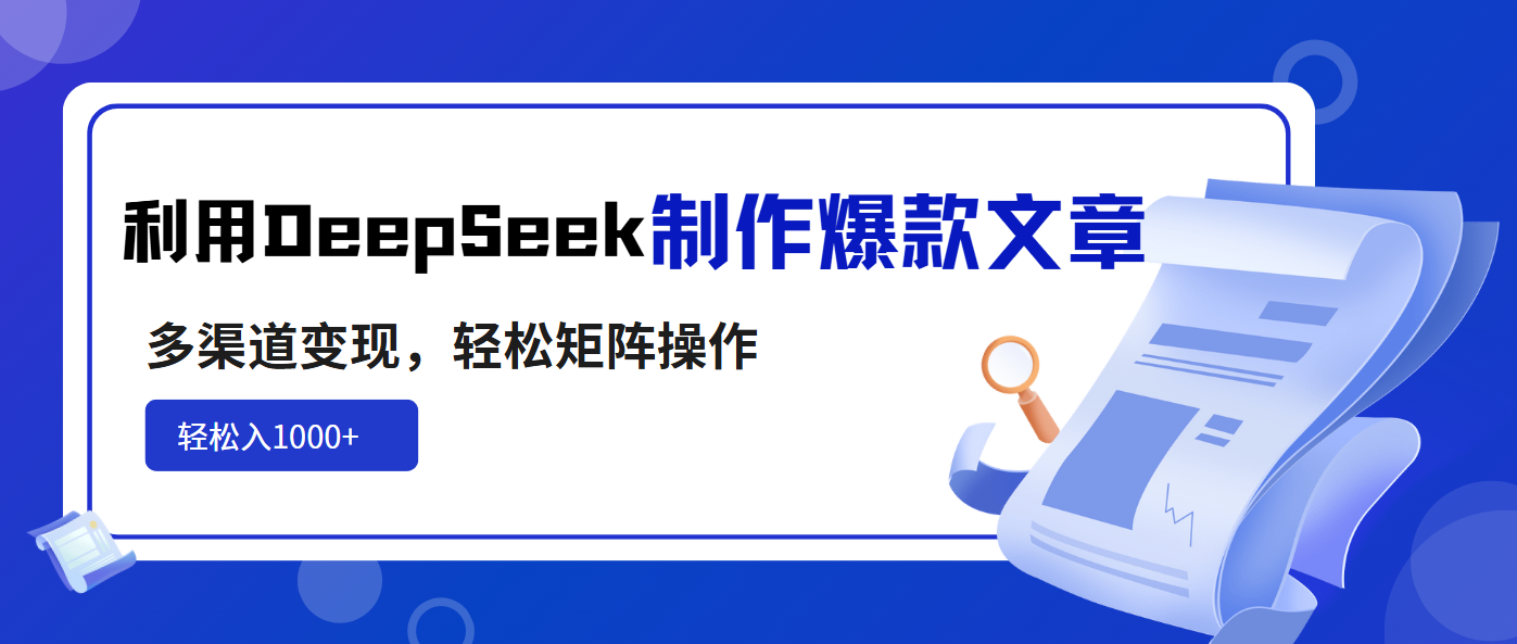 利用DeepSeek制作爆款文章，多渠道变现，轻松矩阵操作，轻松日入1000+-新时光资源网
