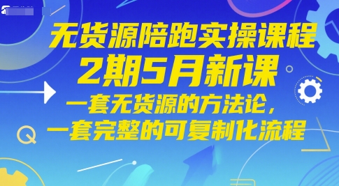 无货源陪跑实操课程2期5月新课，一套无货源的方法论，一套完整的可复制化流程-新时光资源网