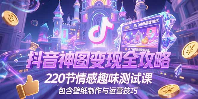 抖音神图变现全攻略，220节情感趣味测试课，包含壁纸制作与运营技巧-新时光资源网