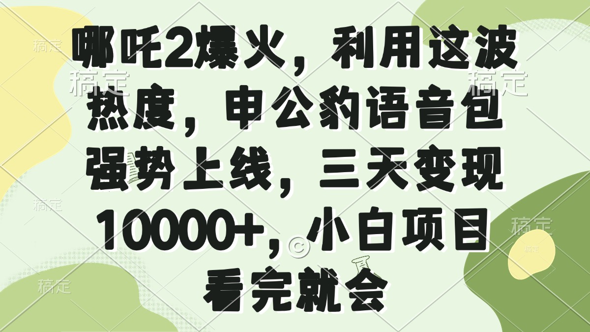 哪吒2爆火，利用这波热度，申公豹语音包强势上线，三天变现10000+，小…-新时光资源网