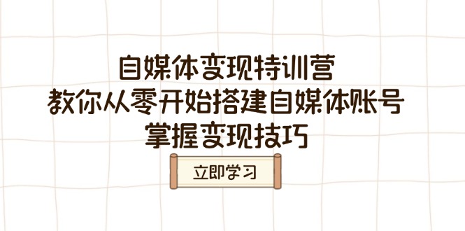 自媒体变现特训营，教你从零开始搭建自媒体账号，掌握变现技巧-新时光资源网