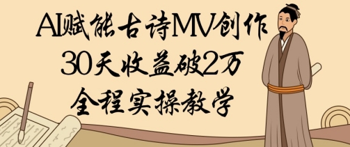AI赋能古诗MV创作：30天收益破1W，全程实操教学-新时光资源网