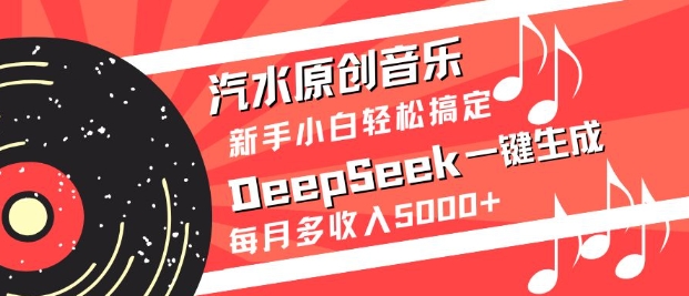 汽水原创音乐DeepSeek一键生成，新手小白轻松搞定，每月多收入5k+-新时光资源网