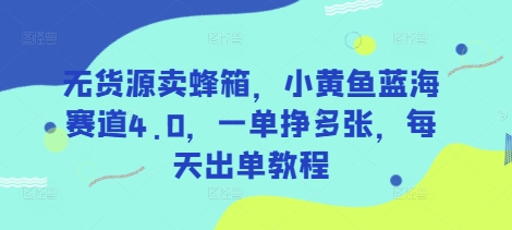 无货源卖蜂箱，小黄鱼蓝海赛道4.0，一单挣多张，每天出单教程-新时光资源网