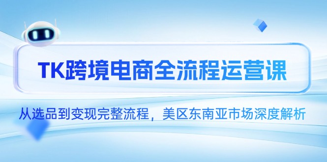 TK跨境电商全流程运营课，从选品到变现完整流程，美区东南亚市场深度解析-新时光资源网