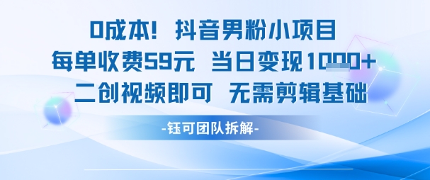 0成本，抖音男粉小项目 每单收费59元当日变现1k+ 二创视频即可无需剪辑基础-新时光资源网