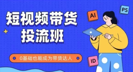 抖音快手短视频带货投流班，详细又全面的抖音快手带货实操课，零基础也能成为带货达人-新时光资源网