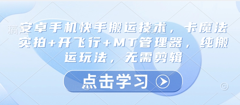 安卓手机快手搬运技术，卡魔法实拍+开飞行+MT管理器，纯搬运玩法，无需剪辑-新时光资源网