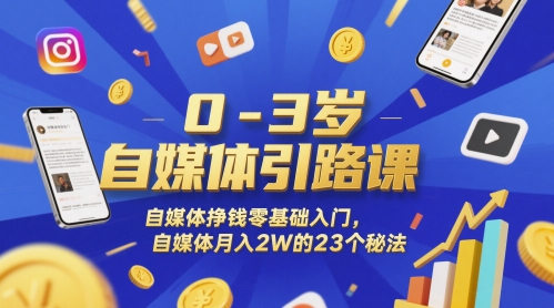 0-3岁自媒体引路课，自媒体挣钱零基础入门，自媒体月入2W的23个秘法-新时光资源网