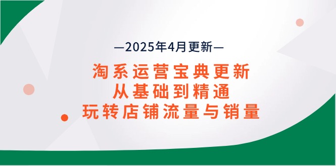淘系运营宝典2025年4月更新，从基础到精通，玩转店铺流量与销量-新时光资源网