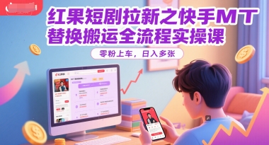 红果短剧拉新之快手MT替换搬运全流程实操课，零粉上车，日入多张-新时光资源网