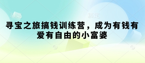 寻宝之旅搞钱训练营，成为有钱有爱有自由的小富婆-新时光资源网