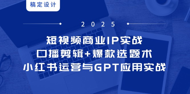 短视频商业IP实战6期：口播剪辑+爆款选题术，小红书运营与GPT应用实战-新时光资源网