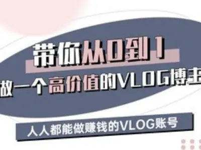 带你从0-1做一个高价值的VLOG博主三期，人人都能做挣钱的VLOG账号-新时光资源网