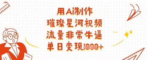 用Ai制作璀璨星河视频，流量非常牛逼，单日变现多张-新时光资源网