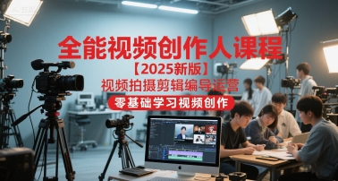 全能视频创作人课程【2025新版】视频拍摄剪辑编导运营，零基础学习视频创作-新时光资源网