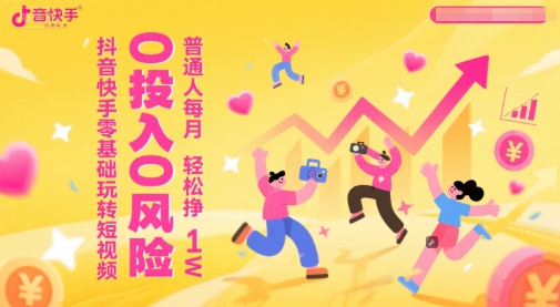 抖音快手零基础玩转短视频，0投入0风险，普通人每月轻松挣1W-新时光资源网