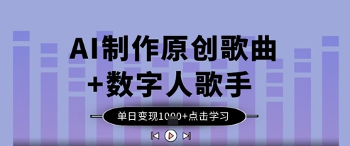 AI制作原创歌曲+数字人歌手，单日变现1k-新时光资源网