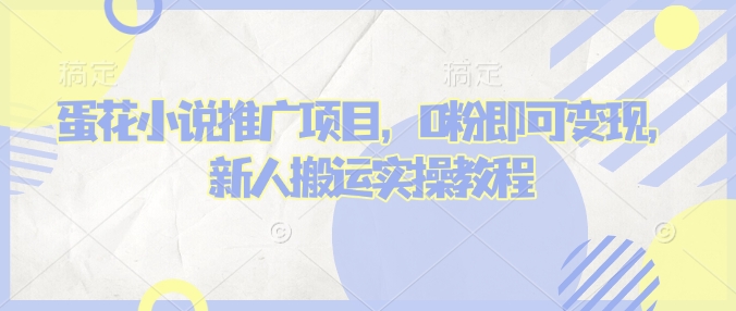 蛋花小说推文项目，0粉即可变现，新人搬运实操教程-新时光资源网